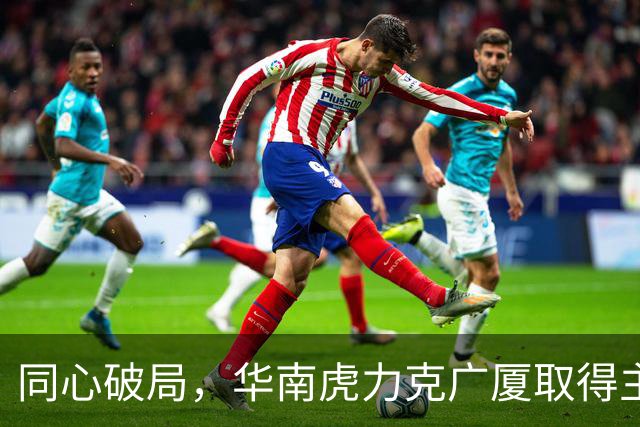 同心破局，华南虎力克广厦取得主场开门红！