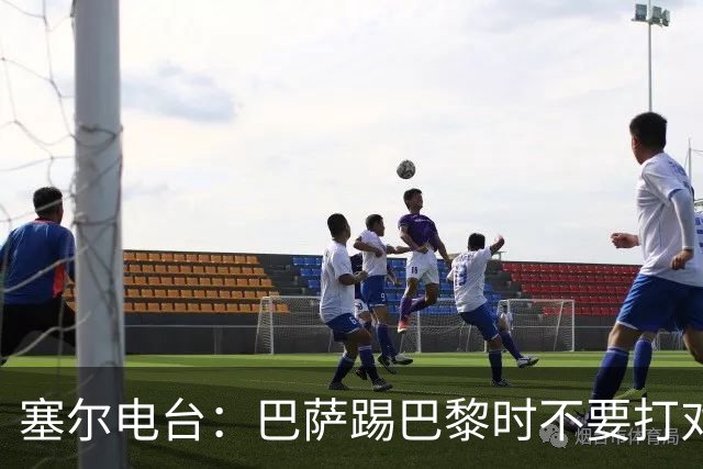 塞尔电台：巴萨踢巴黎时不要打对攻，那等于自杀式踢法